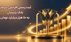 ثبت رسمی افزایش سرمایه بانک پارسیان به 50 هزار میلیارد تومان