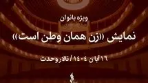 نمایش «زن همان وطن است» ویژه بانوان روی صحنه می‌رود