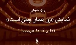 نمایش «زن همان وطن است» ویژه بانوان روی صحنه می‌رود