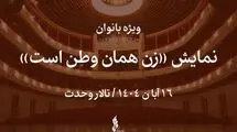 نمایش «زن همان وطن است» ویژه بانوان روی صحنه می‌رود