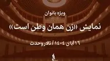 نمایش «زن همان وطن است» ویژه بانوان روی صحنه می‌رود